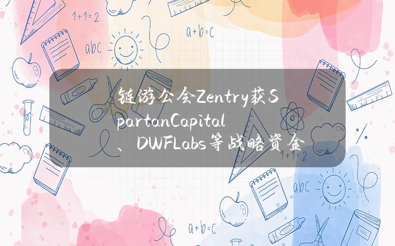 链游公会Zentry获SpartanCapital、DWFLabs等战略资金支持