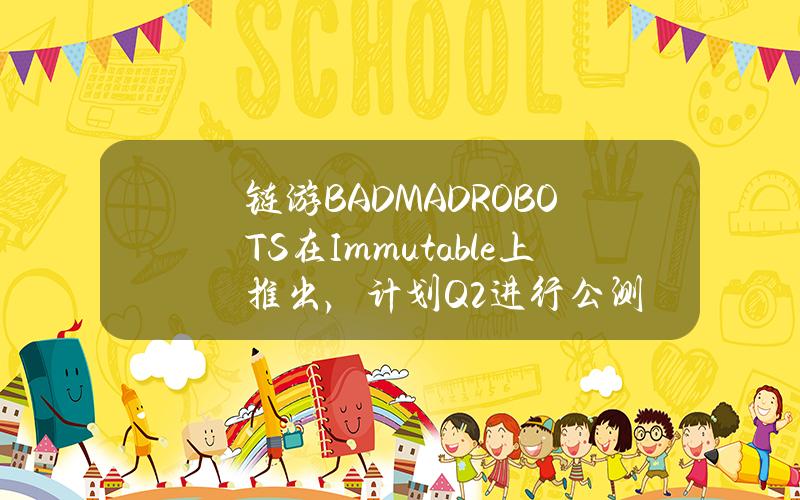 链游BADMADROBOTS在Immutable上推出，计划Q2进行公测