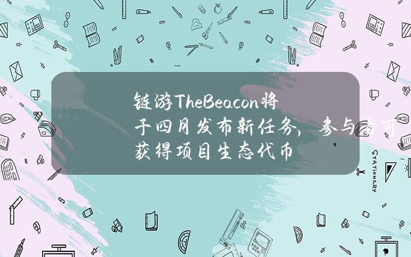 链游TheBeacon将于四月发布新任务，参与者可获得项目生态代币