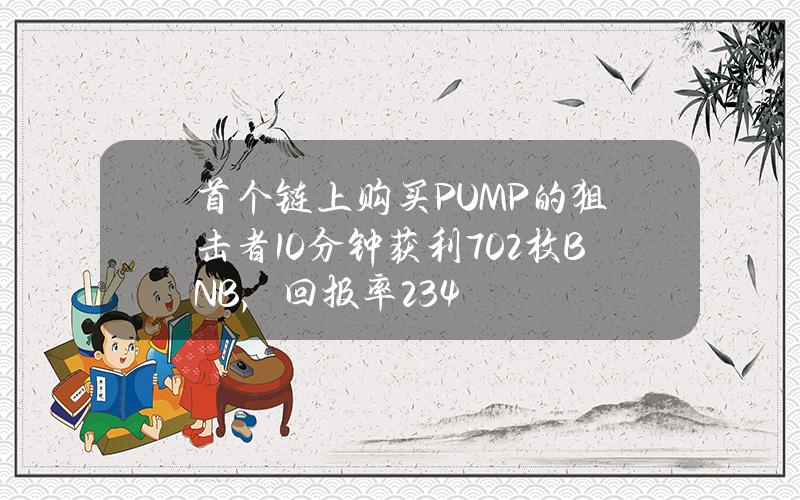 首个链上购买PUMP的狙击者10分钟获利702枚BNB，回报率234%