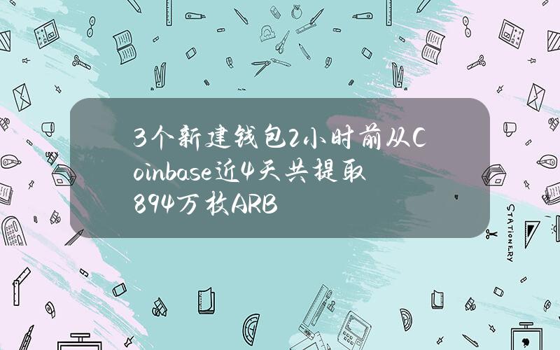 3个新建钱包2小时前从Coinbase近4天共提取894万枚ARB