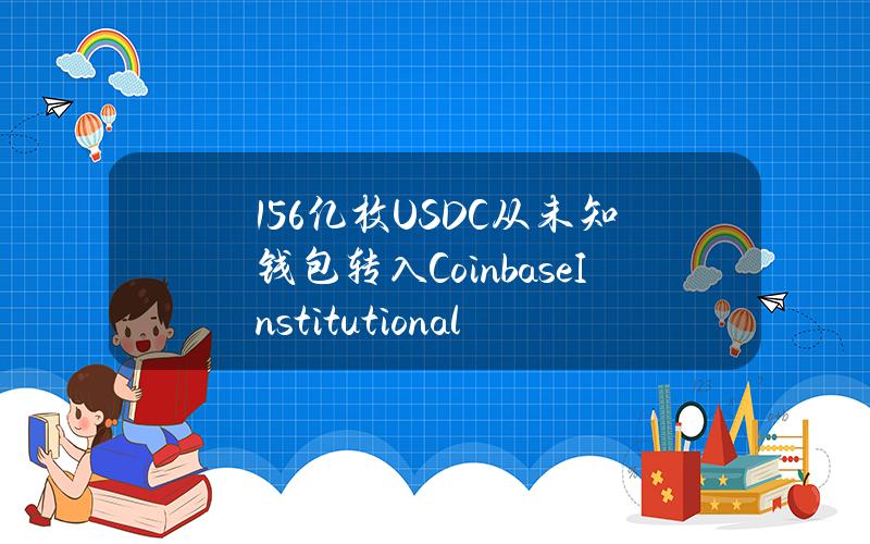 1.56亿枚USDC从未知钱包转入CoinbaseInstitutional