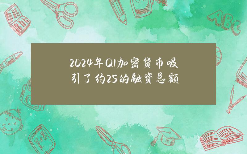 2024年Q1加密货币吸引了约25%的融资总额