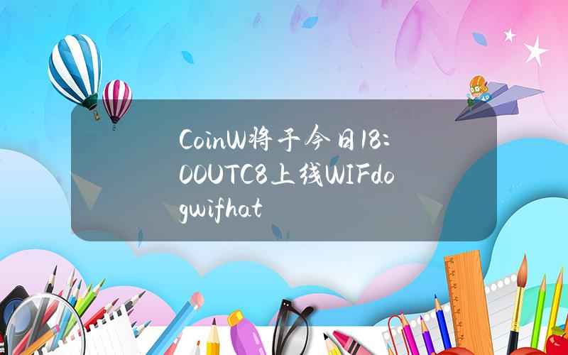 CoinW将于今日18：00(UTC+8)上线WIF(dogwifhat)