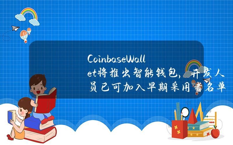 CoinbaseWallet将推出智能钱包，开发人员已可加入早期采用者名单