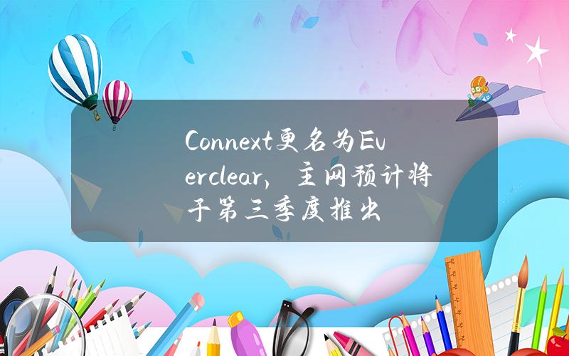 Connext更名为Everclear，主网预计将于第三季度推出