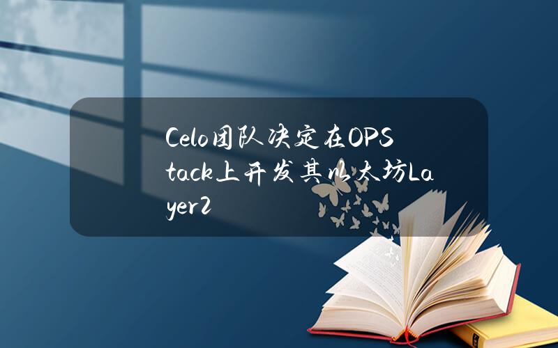 Celo团队决定在OPStack上开发其以太坊Layer2