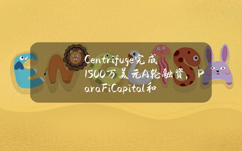 Centrifuge完成1500万美元A轮融资，ParaFiCapital和Greenfield领投