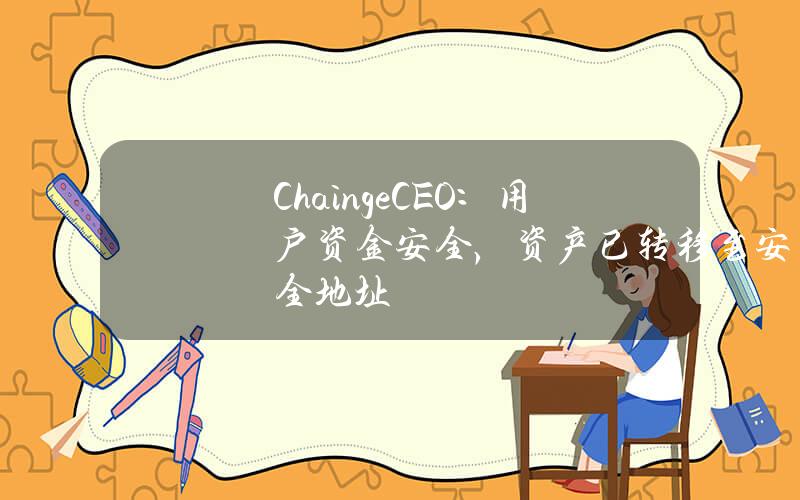 ChaingeCEO：用户资金安全，资产已转移至安全地址