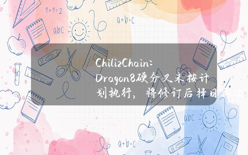 ChilizChain：Dragon8硬分叉未按计划执行，将修订后择日再次硬分叉