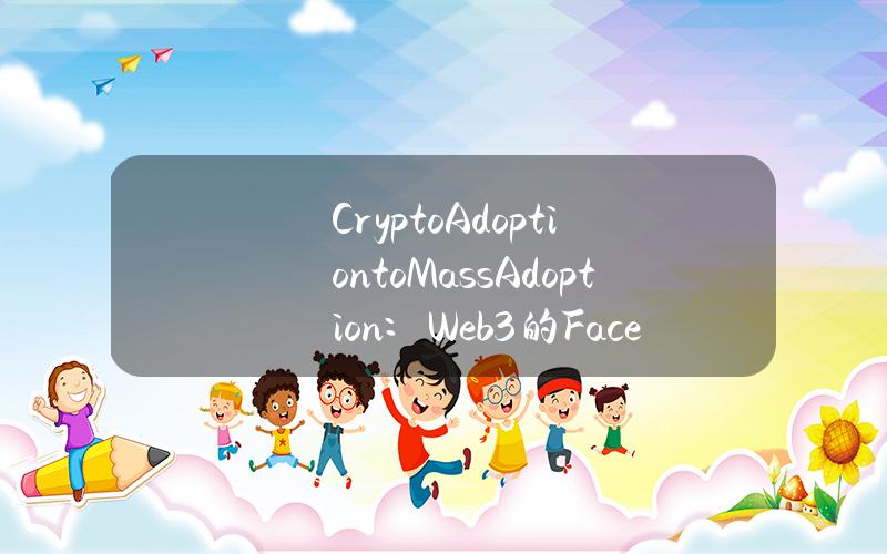 CryptoAdoptiontoMassAdoption：Web3的Facebook时刻何时到来？