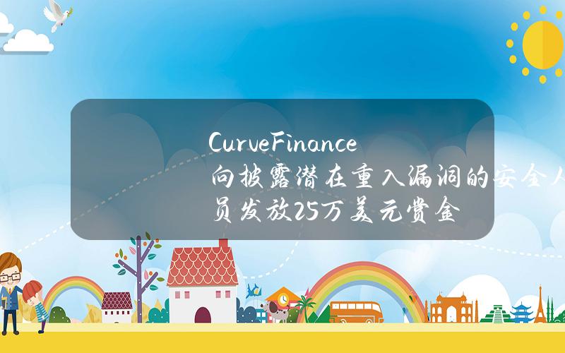 CurveFinance向披露潜在重入漏洞的安全人员发放25万美元赏金