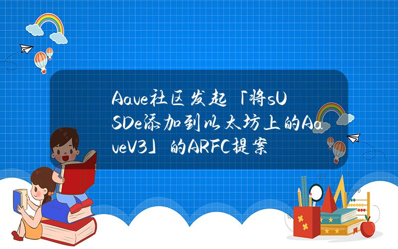 Aave社区发起「将sUSDe添加到以太坊上的AaveV3」的ARFC提案