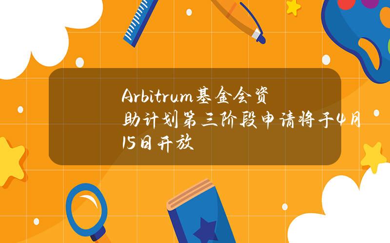 Arbitrum基金会资助计划第三阶段申请将于4月15日开放