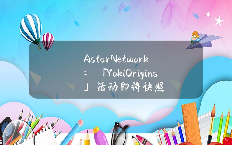 AstarNetwork：「YokiOrigins」活动即将快照