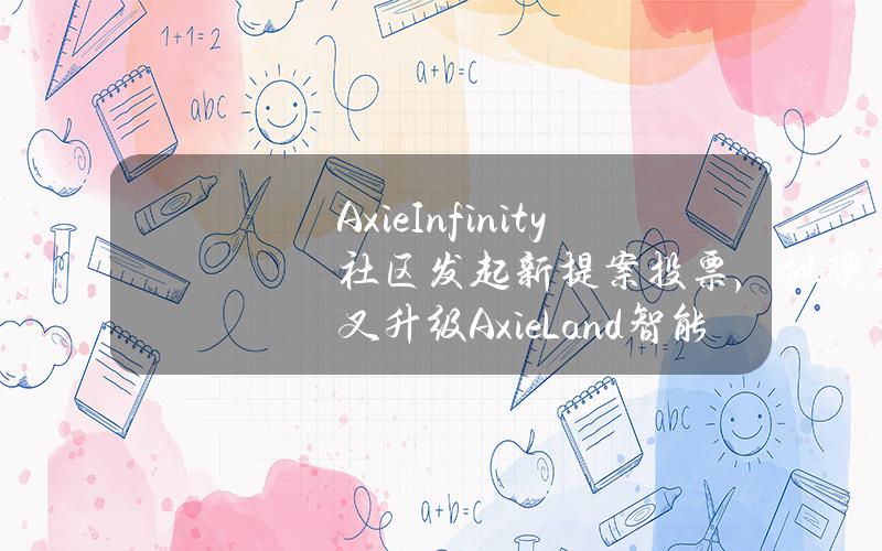 AxieInfinity社区发起新提案投票，拟硬分叉升级Axie&Land智能合约