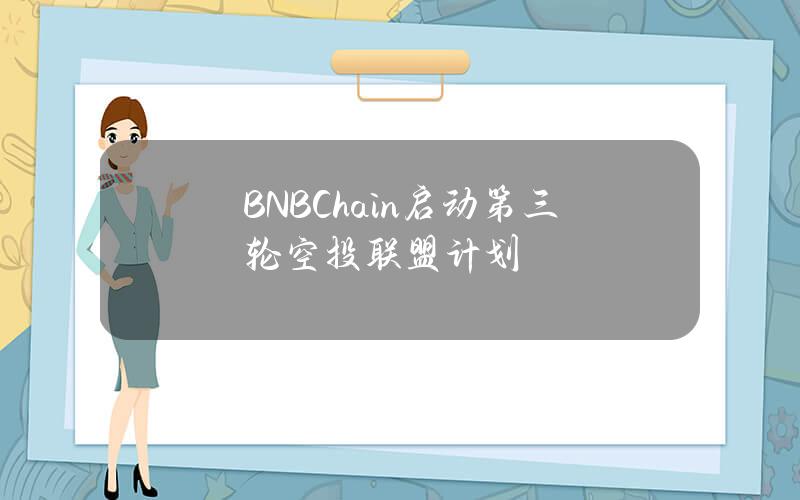 BNBChain启动第三轮空投联盟计划