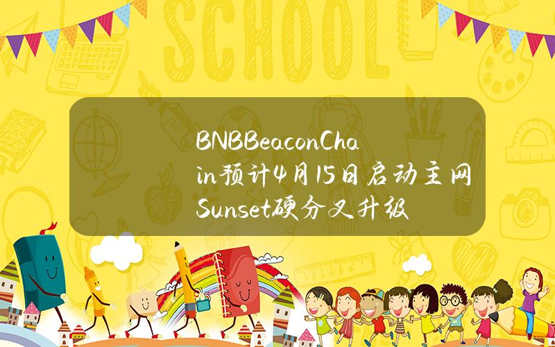 BNBBeaconChain预计4月15日启动主网Sunset硬分叉升级