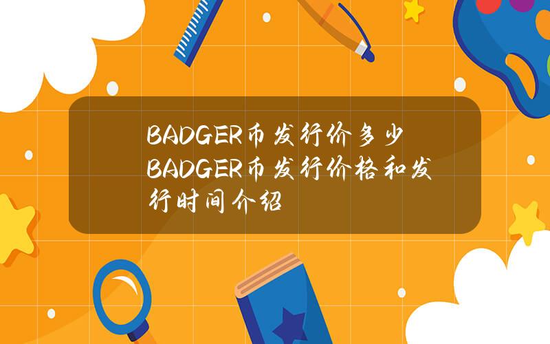 BADGER币发行价多少？BADGER币发行价格和发行时间介绍