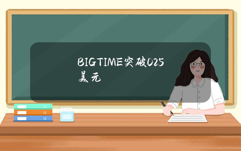 BIGTIME突破0.25美元