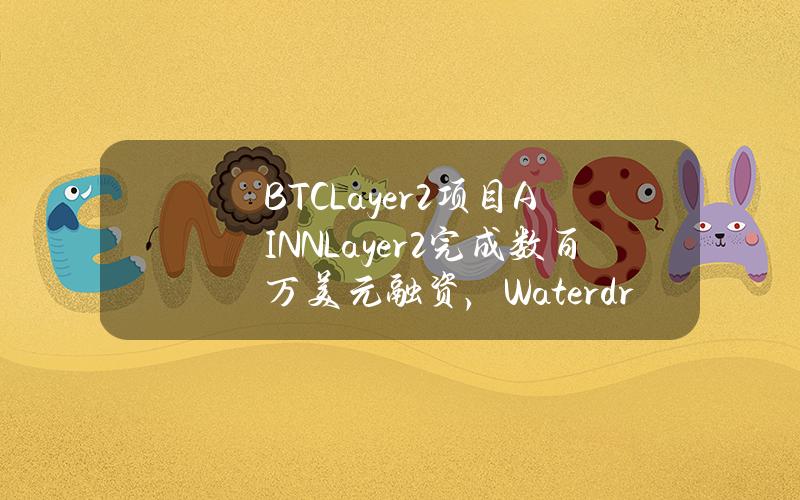 BTCLayer2项目AINNLayer2完成数百万美元融资，WaterdripCapital等参投