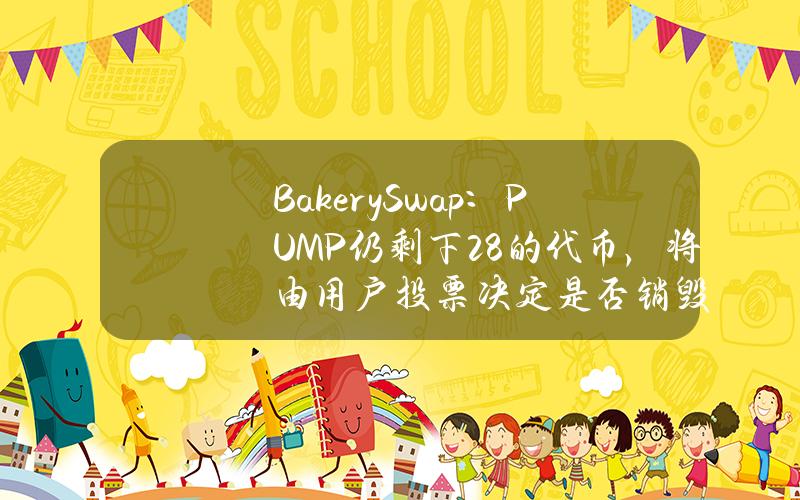 BakerySwap：PUMP仍剩下28%的代币，将由用户投票决定是否销毁