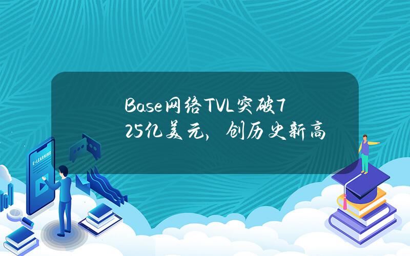 Base网络TVL突破72.5亿美元，创历史新高