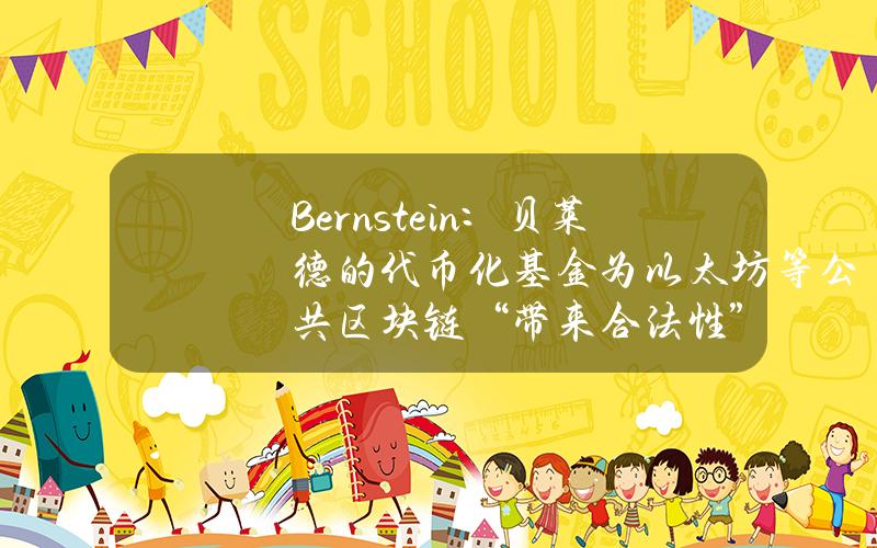 Bernstein：贝莱德的代币化基金为以太坊等公共区块链“带来合法性”