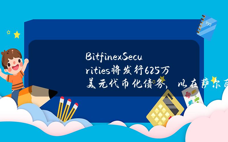 BitfinexSecurities将发行625万美元代币化债务，以在萨尔瓦多国际机场开发希尔顿酒店综合体