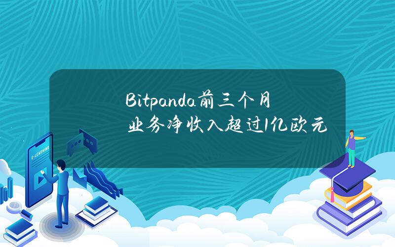 Bitpanda前三个月业务净收入超过1亿欧元