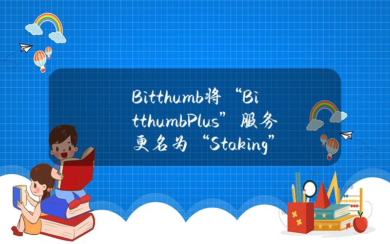 Bitthumb将“BitthumbPlus”服务更名为“Staking”