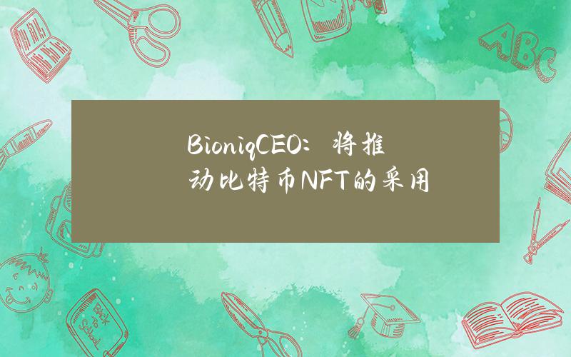 BioniqCEO：将推动比特币NFT的采用