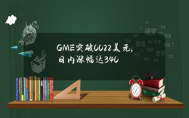 GME突破0.022美元，日内涨幅达340%