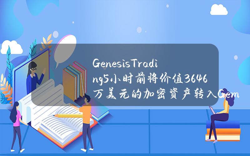 GenesisTrading5小时前将价值3646万美元的加密资产转入Gemini