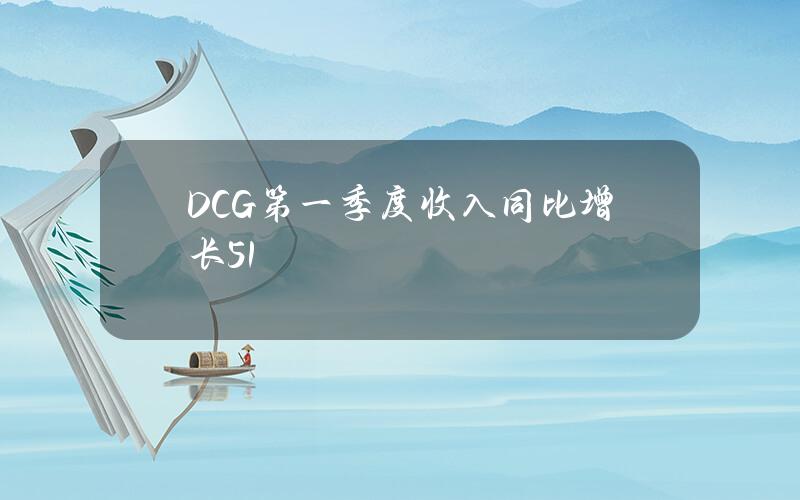 DCG第一季度收入同比增长51%