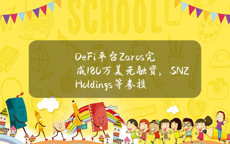 DeFi平台Zaros完成180万美元融资，SNZHoldings等参投