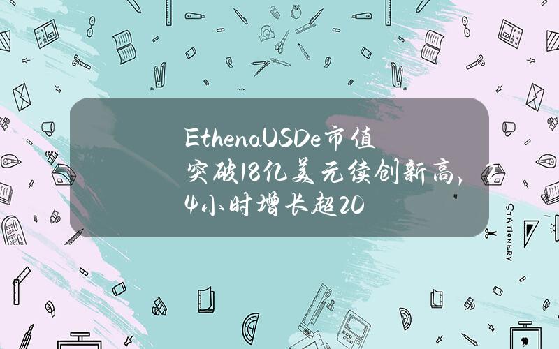 EthenaUSDe市值突破18亿美元续创新高，24小时增长超20%