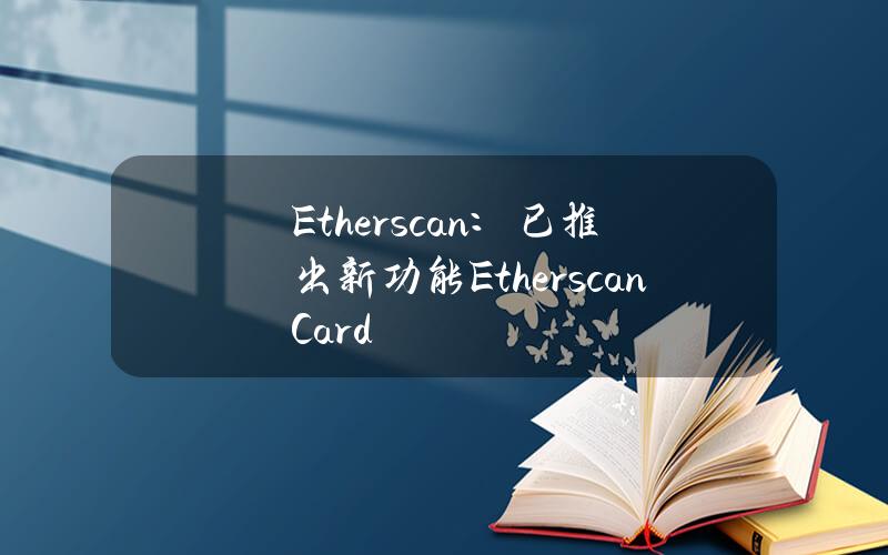 Etherscan：已推出新功能EtherscanCard