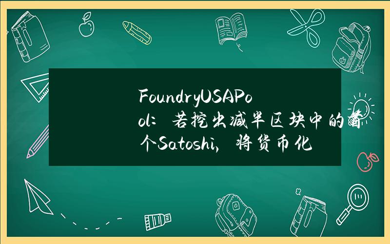 FoundryUSAPool：若挖出减半区块中的首个Satoshi，将货币化并分配给成员