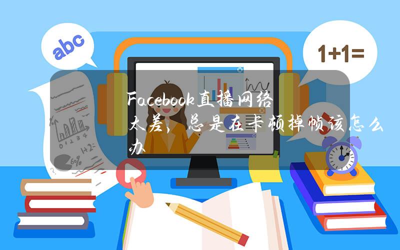 Facebook直播网络太差，总是在卡顿掉帧该怎么办？