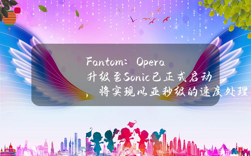 Fantom：Opera升级至Sonic已正式启动，将实现以亚秒级的速度处理2,000TPS