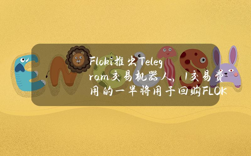 Floki推出Telegram交易机器人，1%交易费用的一半将用于回购FLOKI