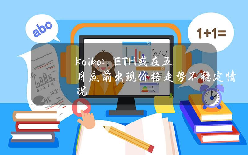 Kaiko：ETH或在五月底前出现价格走势不稳定情况