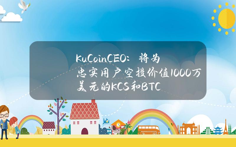 KuCoinCEO：将为忠实用户空投价值1000万美元的KCS和BTC