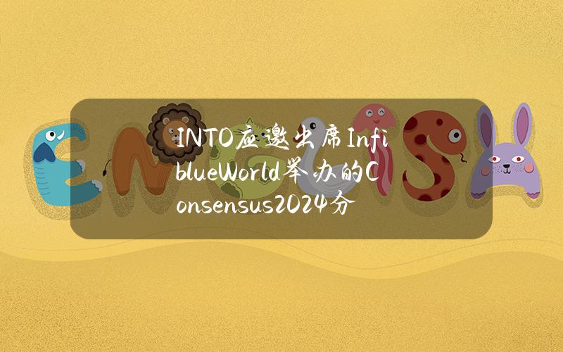 INTO应邀出席InfiblueWorld举办的Consensus2024分会