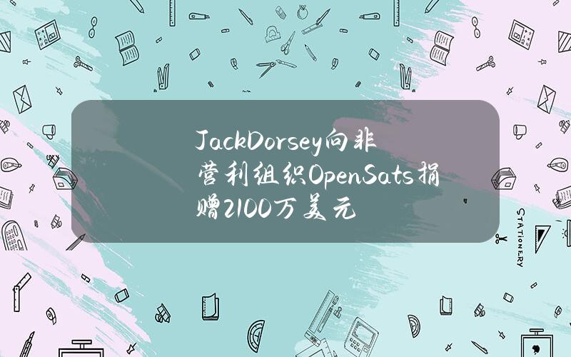 JackDorsey向非营利组织OpenSats捐赠2100万美元