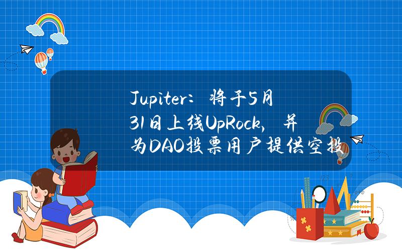 Jupiter：将于5月31日上线UpRock，并为DAO投票用户提供空投