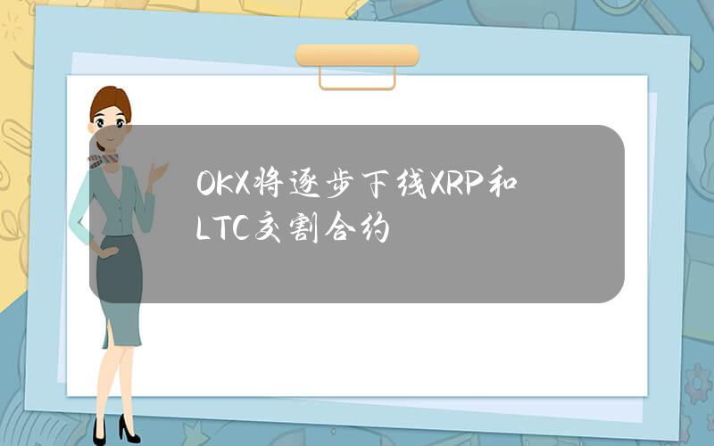 OKX将逐步下线XRP和LTC交割合约