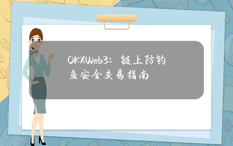 OKXWeb3：链上防钓鱼安全交易指南