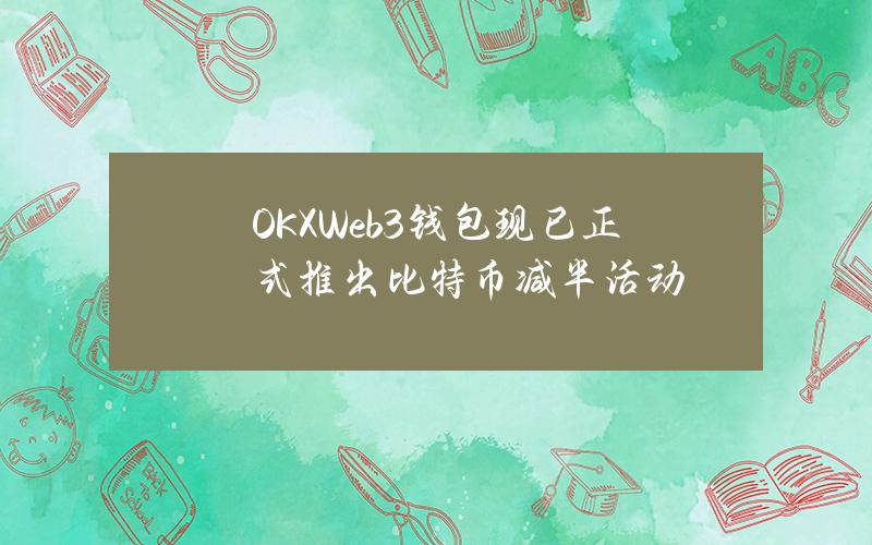 OKXWeb3钱包现已正式推出比特币减半活动